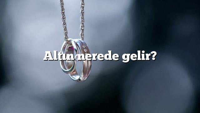 Altın nerede gelir?