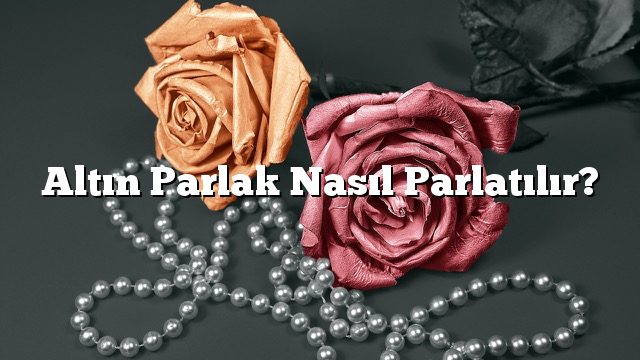 Altın Parlak Nasıl Parlatılır?