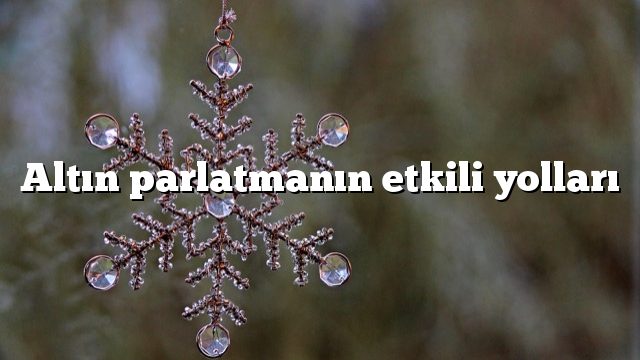 Altın parlatmanın etkili yolları