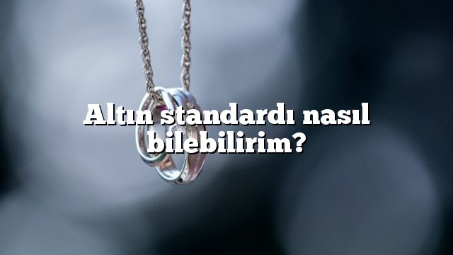 Altın standardı nasıl bilebilirim?