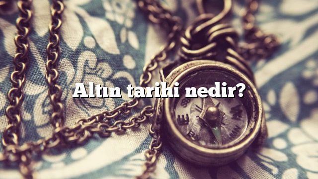 Altın tarihi nedir?