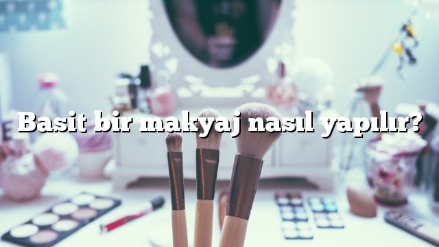 Basit bir makyaj nasıl yapılır?