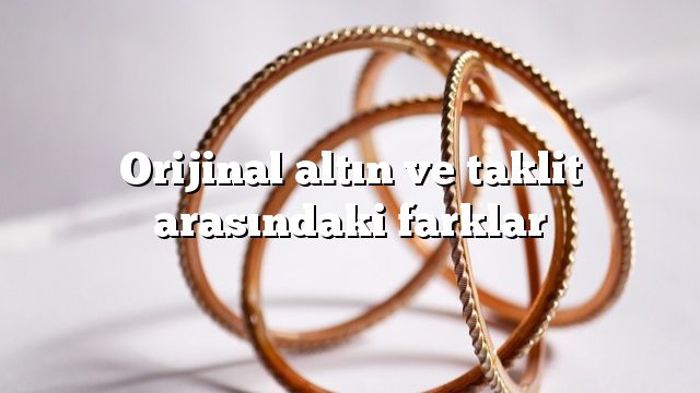 Orijinal altın ve taklit arasındaki farklar