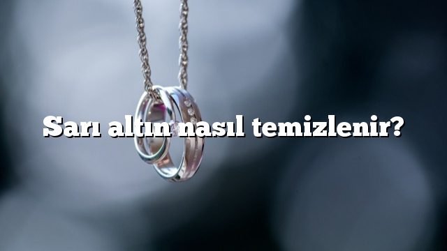 Sarı altın nasıl temizlenir?